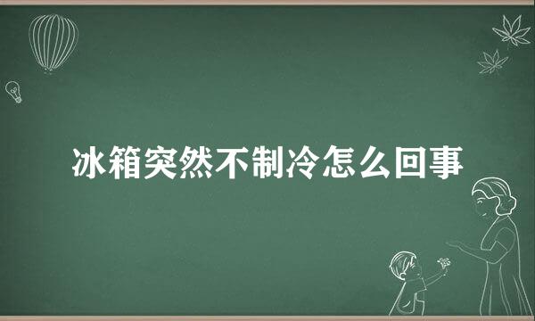 冰箱突然不制冷怎么回事
