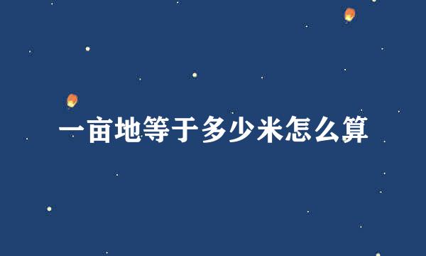 一亩地等于多少米怎么算