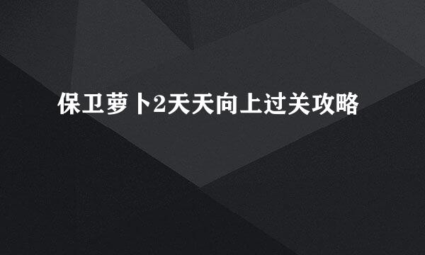 保卫萝卜2天天向上过关攻略