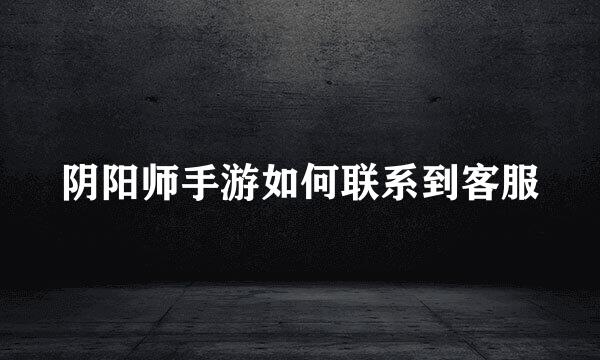 阴阳师手游如何联系到客服