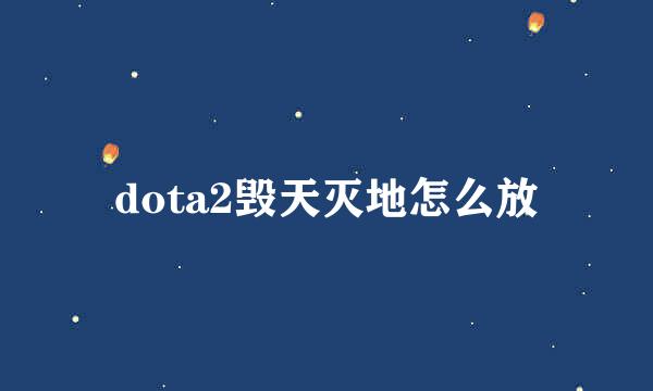 dota2毁天灭地怎么放
