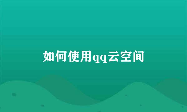 如何使用qq云空间