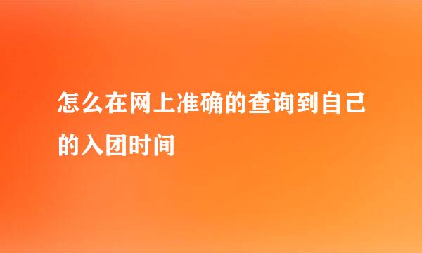 怎么在网上准确的查询到自己的入团时间