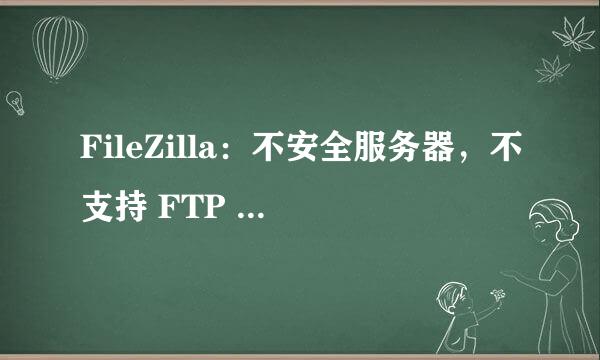 FileZilla：不安全服务器，不支持 FTP over TLS