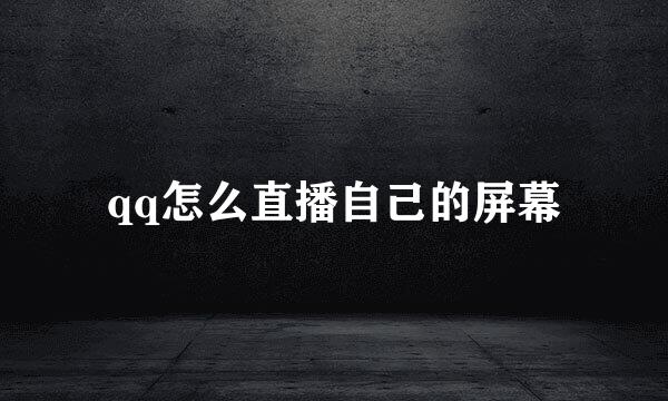 qq怎么直播自己的屏幕