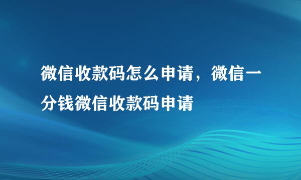 微信收款码怎么申请，微信一分钱微信收款码申请