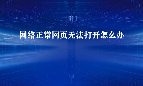 网络正常网页无法打开怎么办
