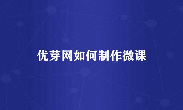 优芽网如何制作微课