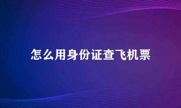 怎么用身份证查飞机票