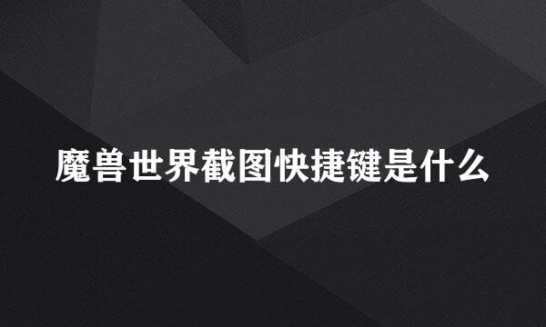 魔兽世界截图快捷键是什么