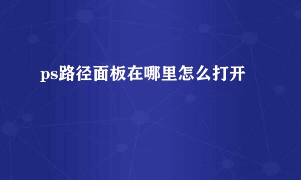 ps路径面板在哪里怎么打开
