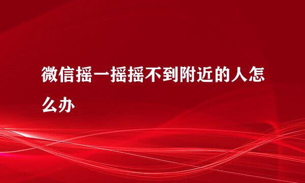 微信摇一摇摇不到附近的人怎么办