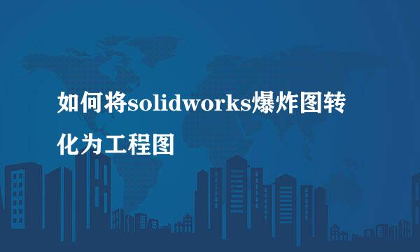 如何将solidworks爆炸图转化为工程图