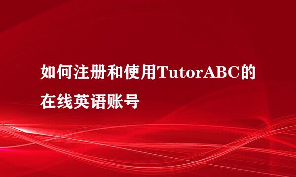 如何注册和使用TutorABC的在线英语账号