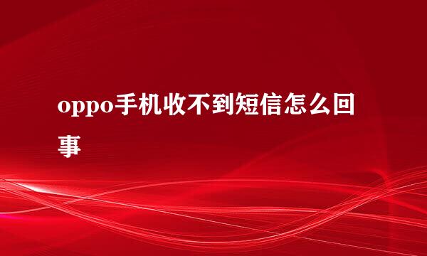 oppo手机收不到短信怎么回事