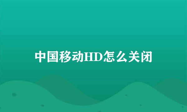 中国移动HD怎么关闭