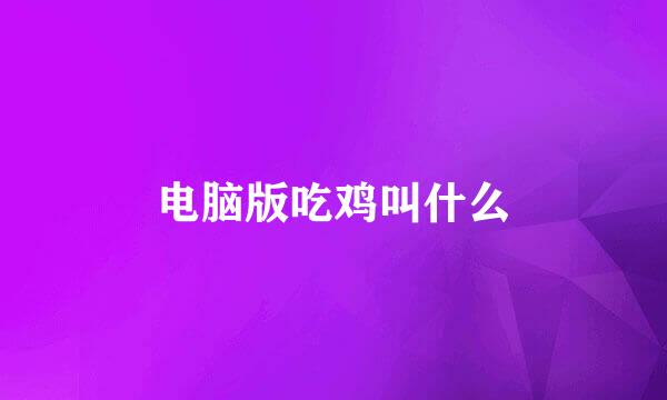 电脑版吃鸡叫什么