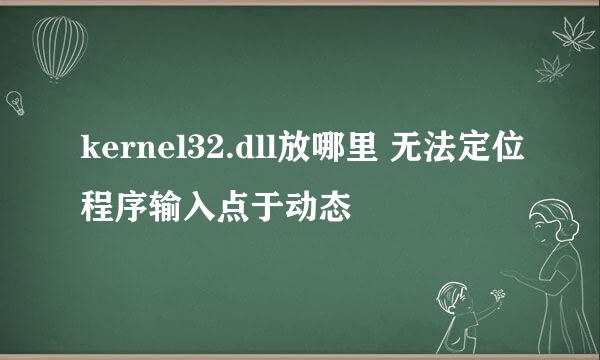 kernel32.dll放哪里 无法定位程序输入点于动态