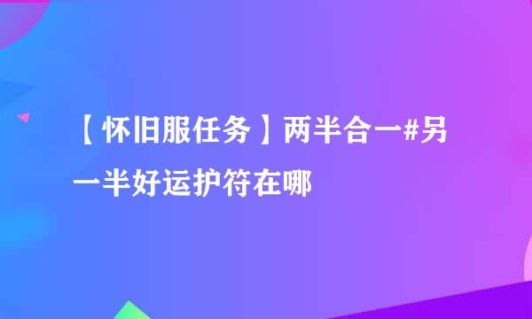 【怀旧服任务】两半合一#另一半好运护符在哪