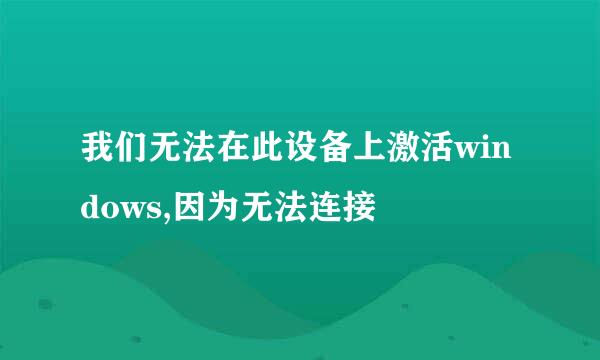 我们无法在此设备上激活windows,因为无法连接