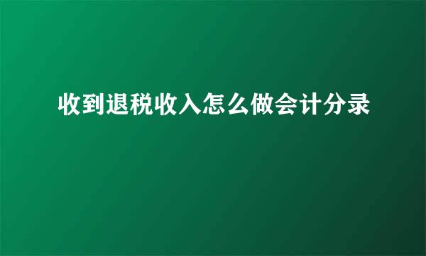 收到退税收入怎么做会计分录