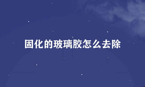 固化的玻璃胶怎么去除