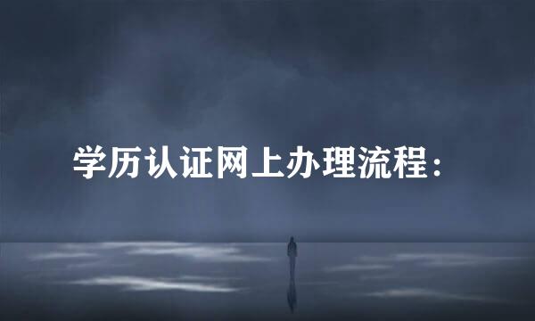 学历认证网上办理流程：