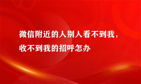 微信附近的人别人看不到我，收不到我的招呼怎办