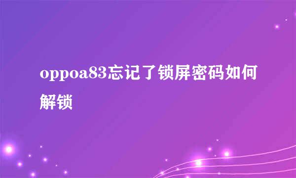 oppoa83忘记了锁屏密码如何解锁