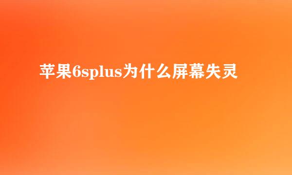 苹果6splus为什么屏幕失灵