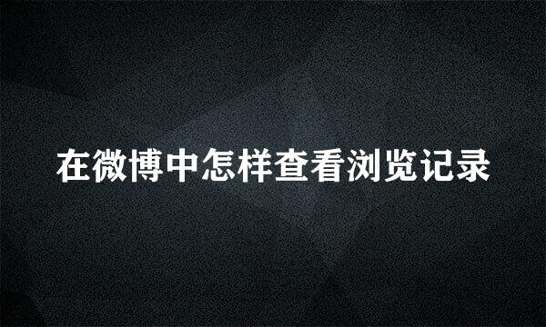 在微博中怎样查看浏览记录