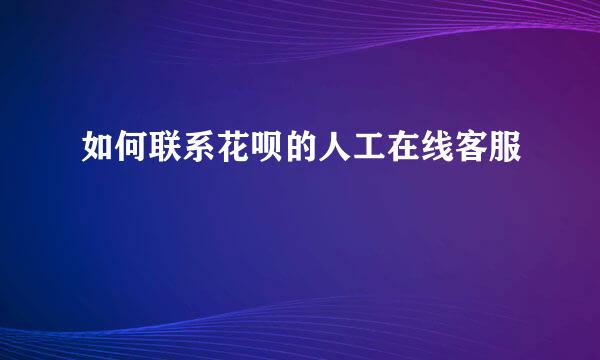 如何联系花呗的人工在线客服
