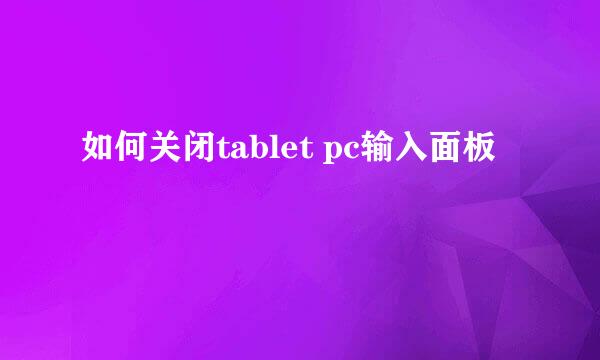 如何关闭tablet pc输入面板