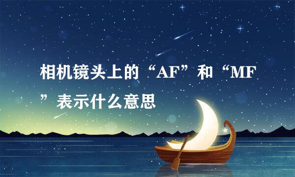 相机镜头上的“AF”和“MF”表示什么意思