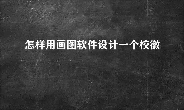 怎样用画图软件设计一个校徽