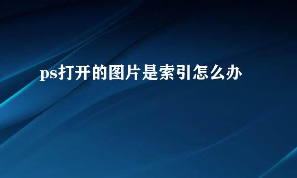 ps打开的图片是索引怎么办