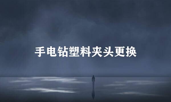 手电钻塑料夹头更换