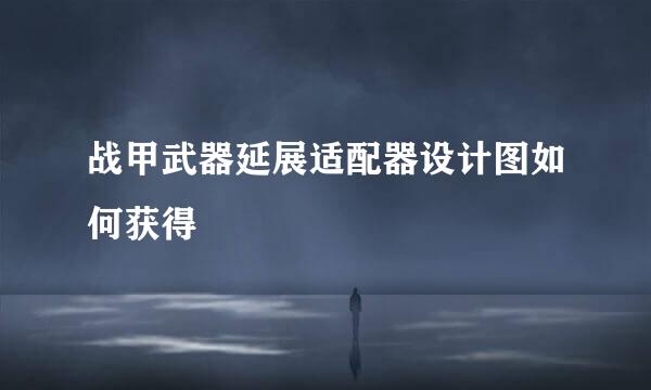 战甲武器延展适配器设计图如何获得
