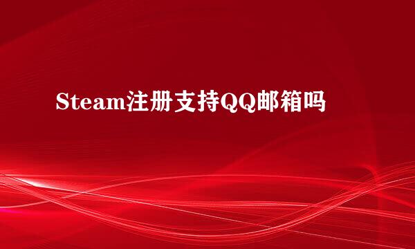 Steam注册支持QQ邮箱吗