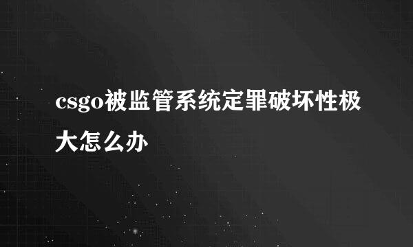 csgo被监管系统定罪破坏性极大怎么办