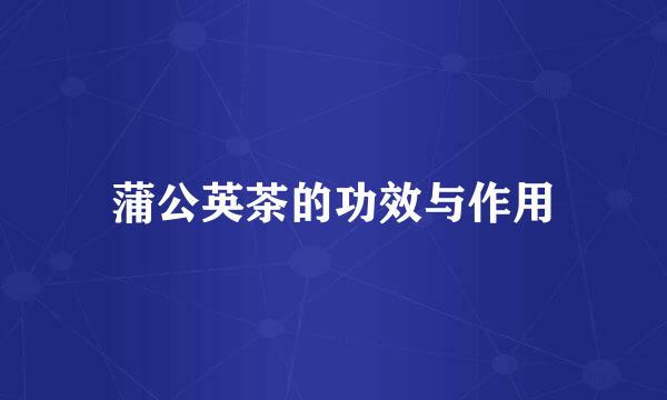 蒲公英茶的功效与作用