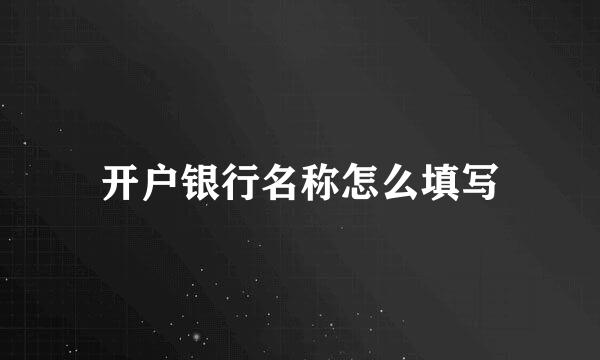 开户银行名称怎么填写