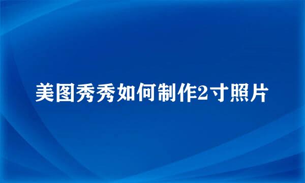 美图秀秀如何制作2寸照片