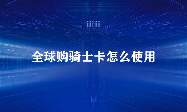 全球购骑士卡怎么使用
