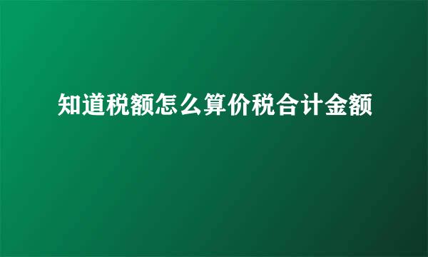 知道税额怎么算价税合计金额