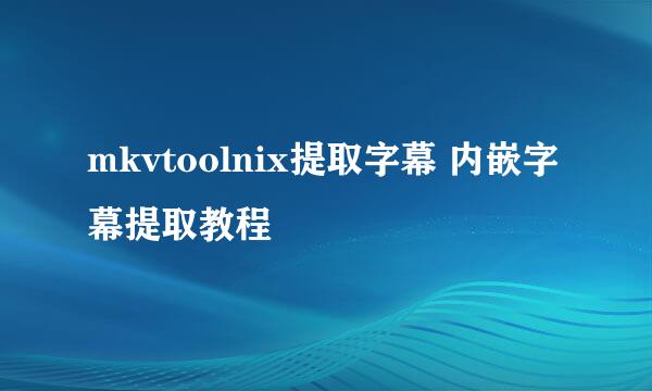 mkvtoolnix提取字幕 内嵌字幕提取教程