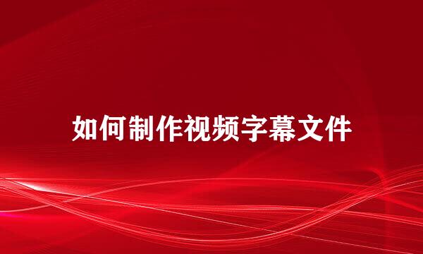 如何制作视频字幕文件
