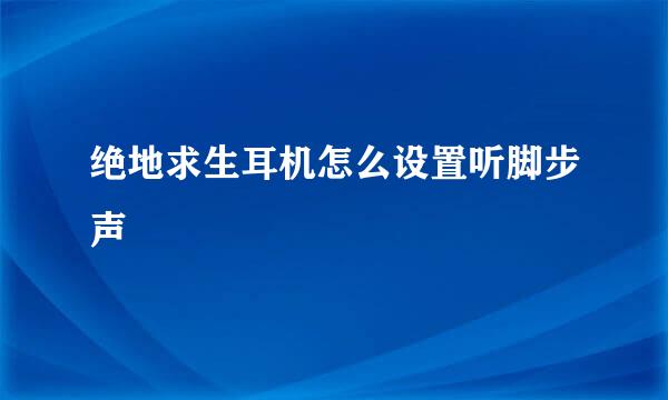 绝地求生耳机怎么设置听脚步声