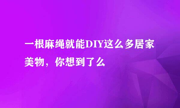 一根麻绳就能DIY这么多居家美物，你想到了么