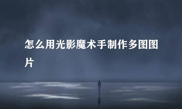 怎么用光影魔术手制作多图图片